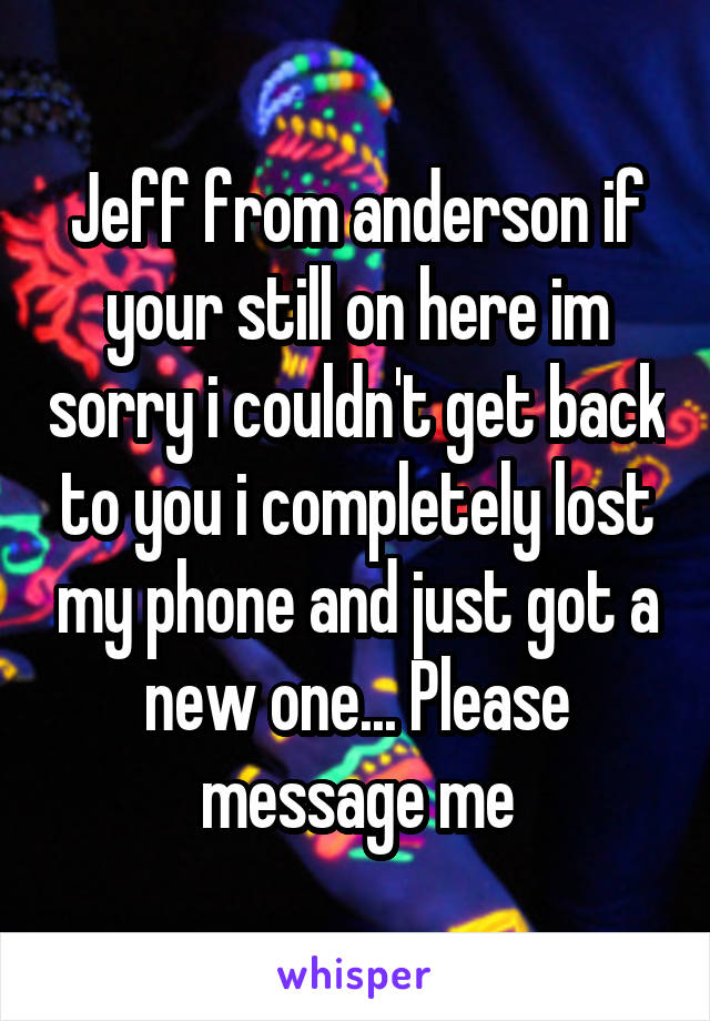 Jeff from anderson if your still on here im sorry i couldn't get back to you i completely lost my phone and just got a new one... Please message me