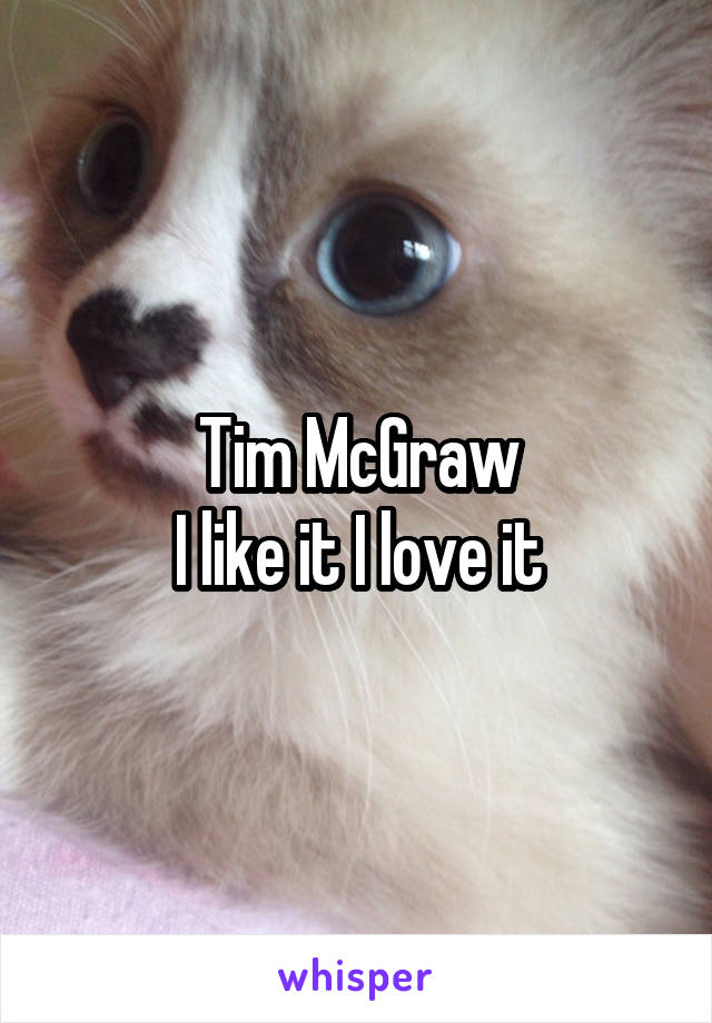Tim McGraw
I like it I love it