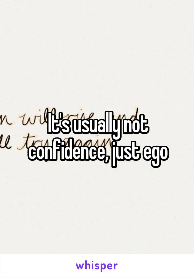 It's usually not confidence, just ego