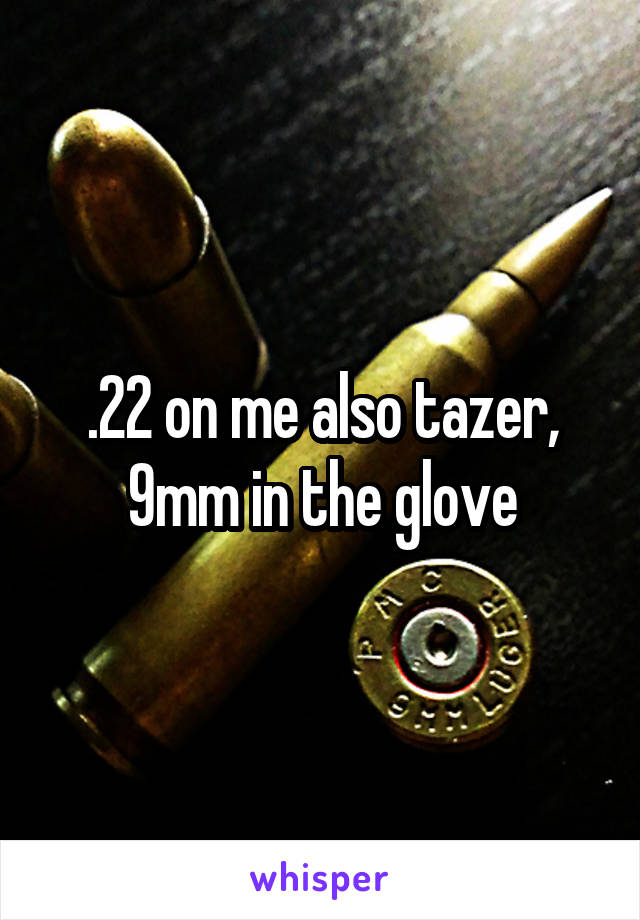 .22 on me also tazer, 9mm in the glove