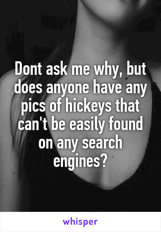 Dont ask me why, but does anyone have any pics of hickeys that can't be easily found on any search engines?