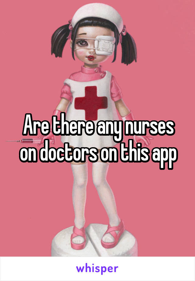 Are there any nurses on doctors on this app