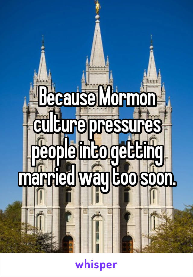 Because Mormon culture pressures people into getting married way too soon.