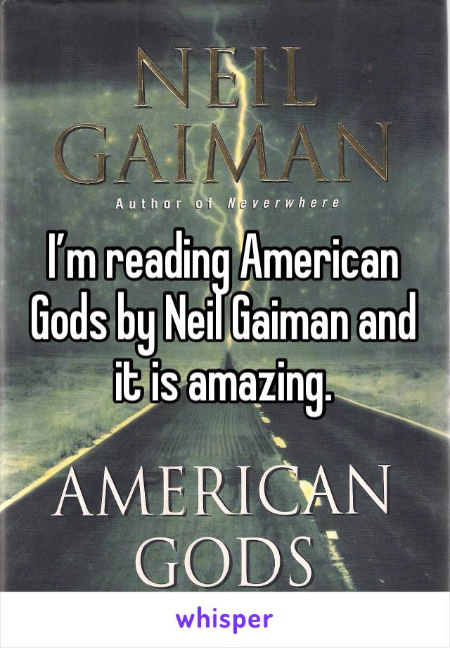 I’m reading American Gods by Neil Gaiman and it is amazing.