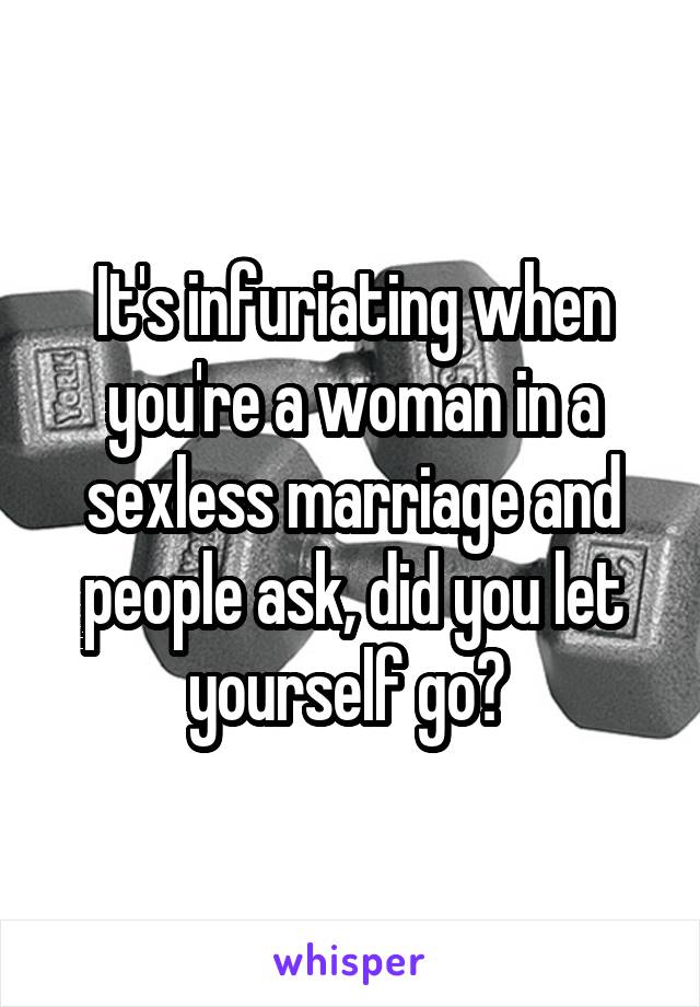 It's infuriating when you're a woman in a sexless marriage and people ask, did you let yourself go? 