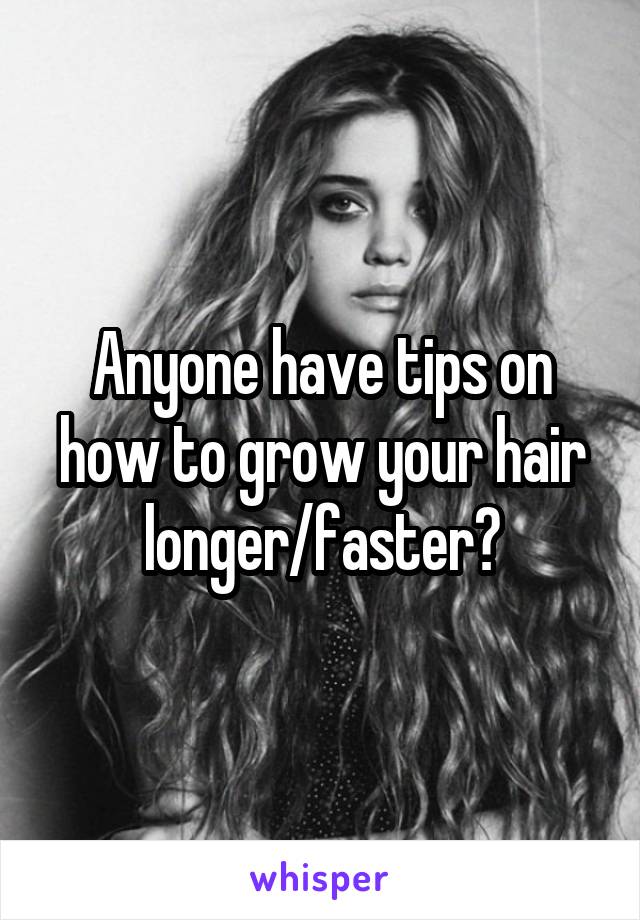 Anyone have tips on how to grow your hair longer/faster?