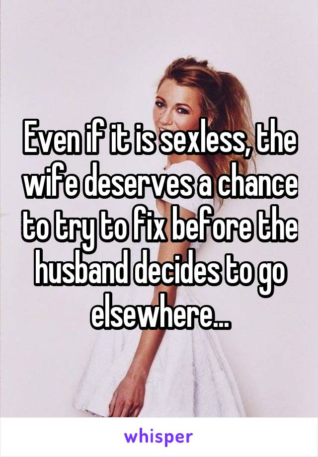 Even if it is sexless, the wife deserves a chance to try to fix before the husband decides to go elsewhere...
