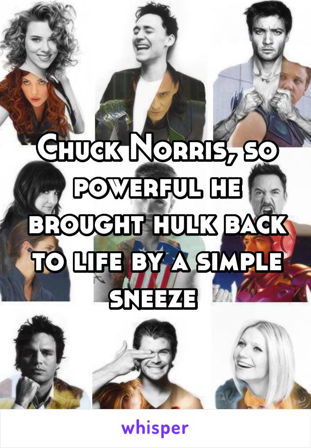 Chuck Norris, so powerful he brought hulk back to life by a simple sneeze 