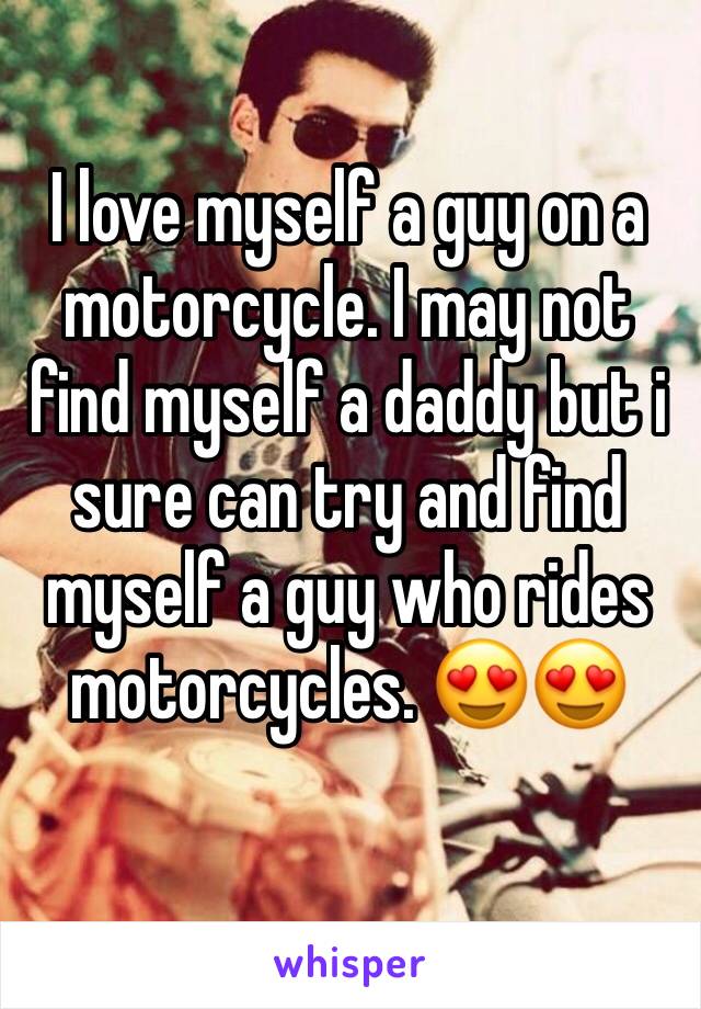 I love myself a guy on a motorcycle. I may not find myself a daddy but i sure can try and find myself a guy who rides motorcycles. 😍😍