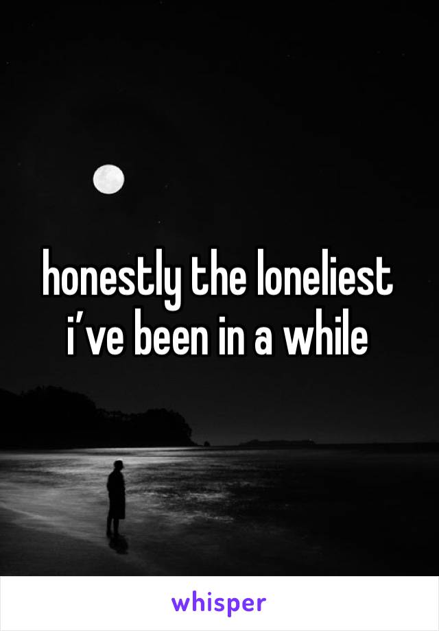 honestly the loneliest i’ve been in a while