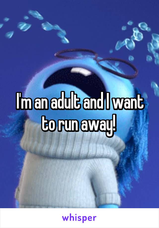 I'm an adult and I want to run away! 