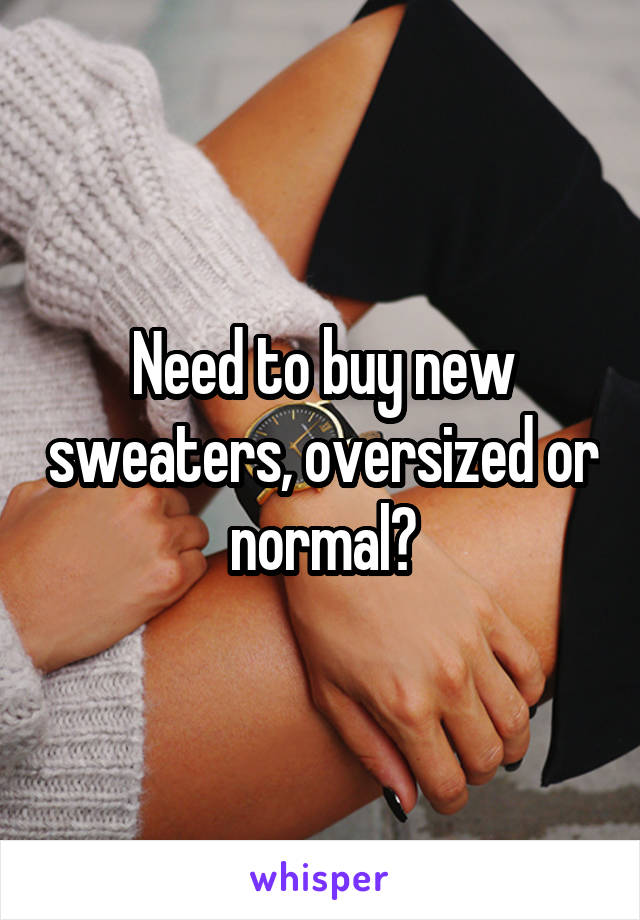 Need to buy new sweaters, oversized or normal?