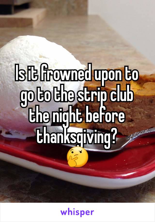 Is it frowned upon to go to the strip club the night before thanksgiving?
🤔