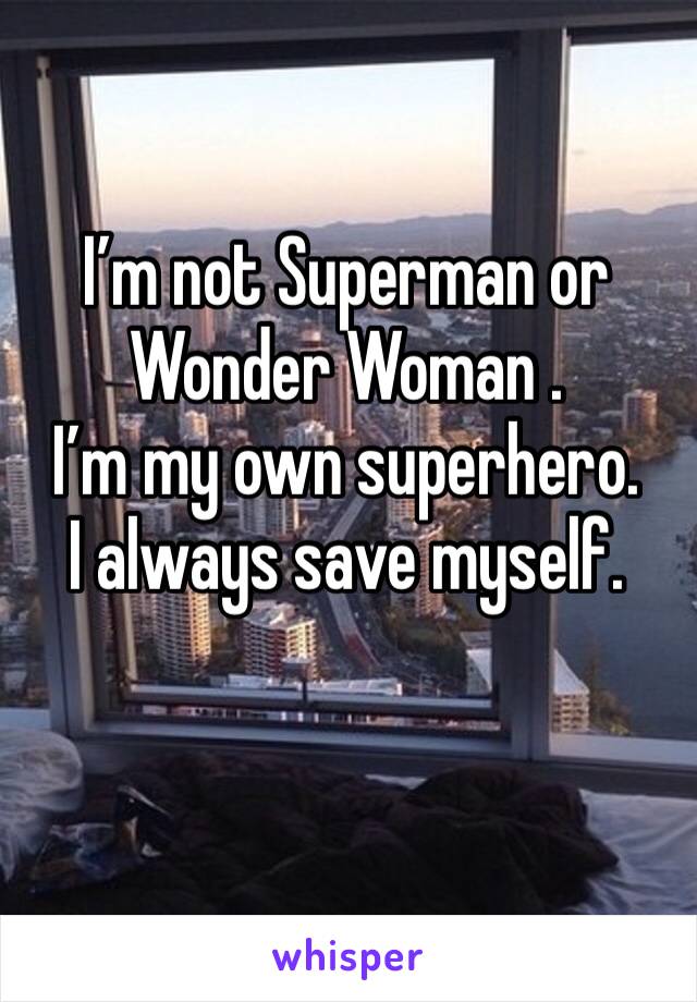 I’m not Superman or Wonder Woman . 
I’m my own superhero. 
I always save myself. 