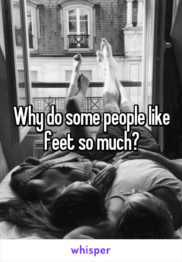 Why do some people like feet so much?