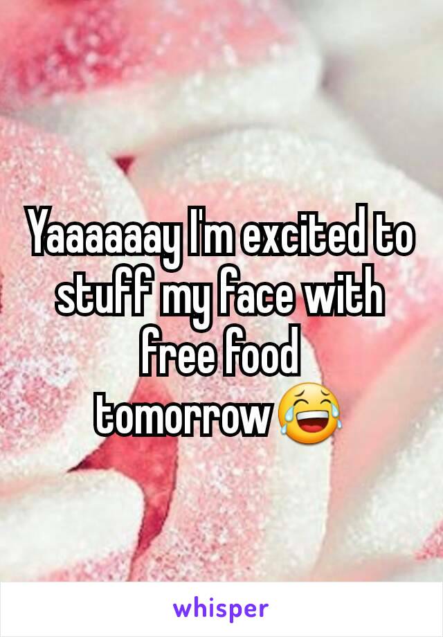 Yaaaaaay I'm excited to stuff my face with free food tomorrow😂