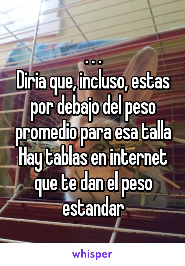 . . .
Diria que, incluso, estas por debajo del peso promedio para esa talla
Hay tablas en internet que te dan el peso estandar