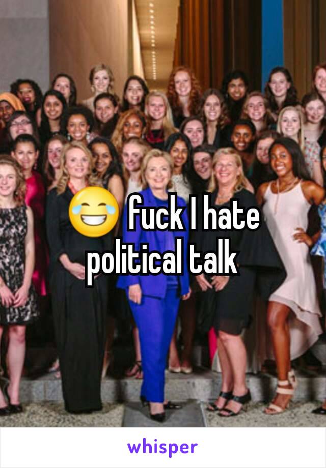 😂 fuck I hate political talk