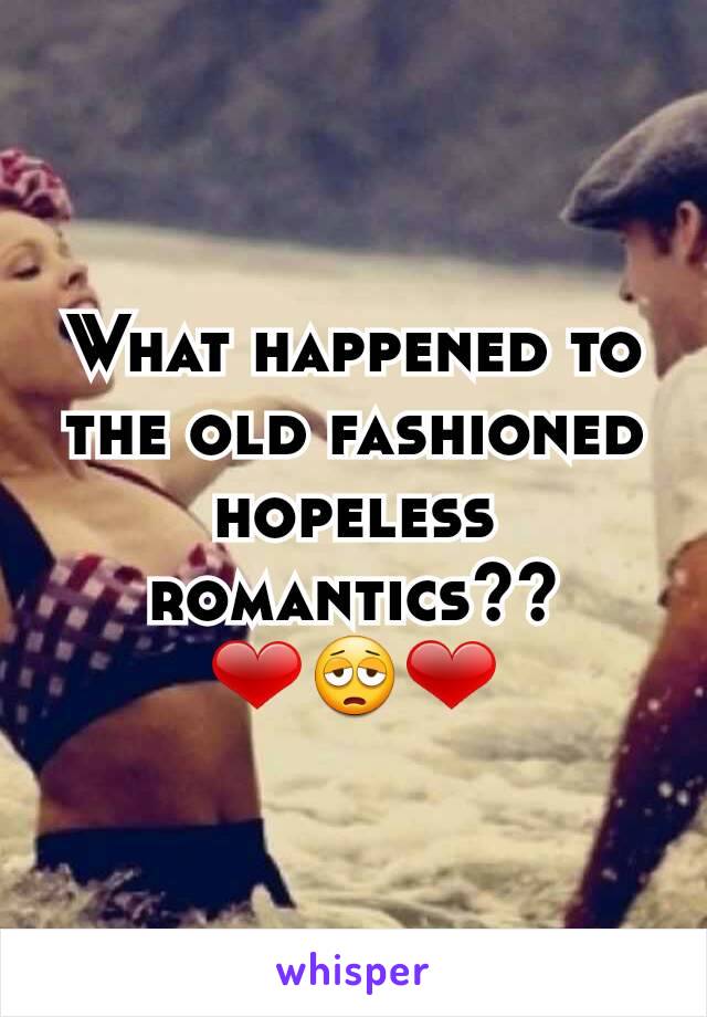 What happened to the old fashioned hopeless romantics??
❤😩❤