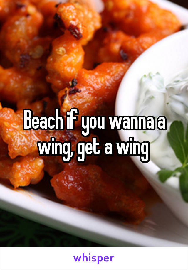 Beach if you wanna a wing, get a wing 