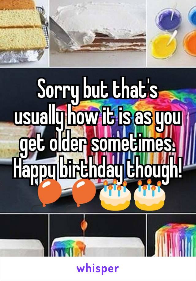 Sorry but that's usually how it is as you get older sometimes. Happy birthday though! 🎈🎈🎂🎂