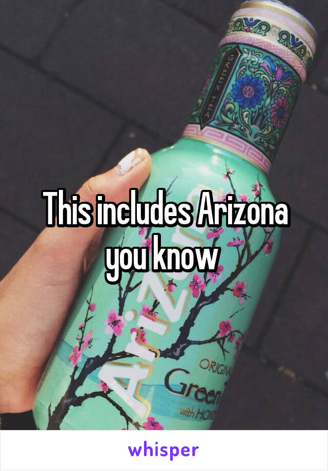 This includes Arizona you know 