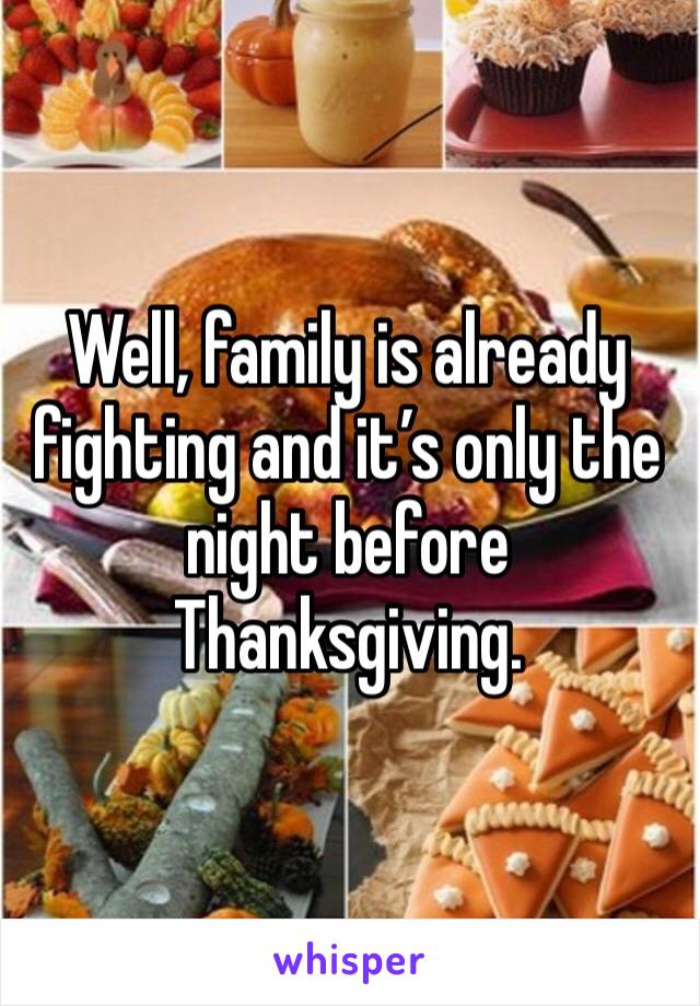 Well, family is already fighting and it’s only the night before Thanksgiving. 