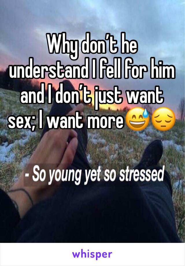 Why don’t he understand I fell for him and I don’t just want sex; I want more😅😔