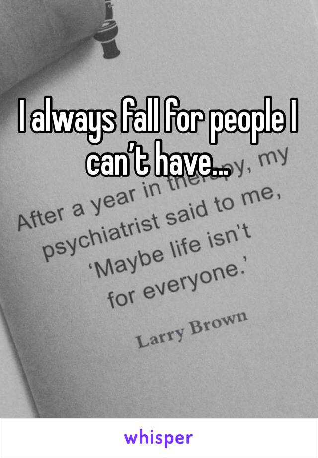 I always fall for people I can’t have...