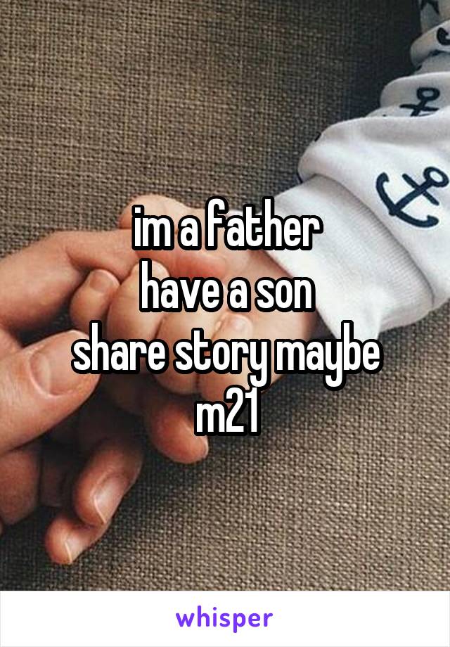 im a father
have a son
share story maybe
m21
