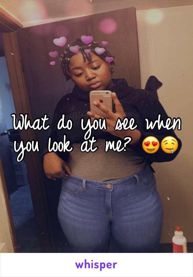 What do you see when you look at me? 😍🤤