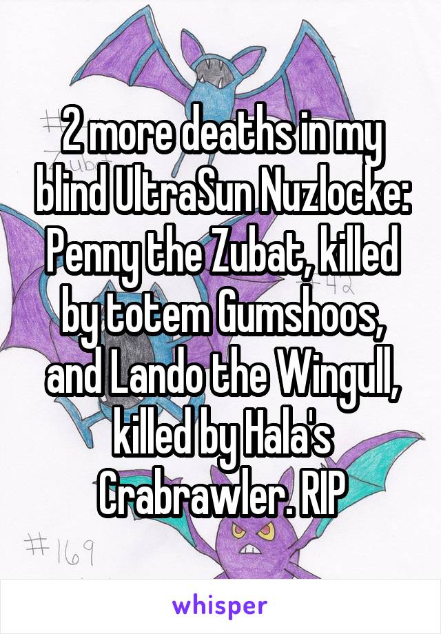 2 more deaths in my blind UltraSun Nuzlocke: Penny the Zubat, killed by totem Gumshoos, and Lando the Wingull, killed by Hala's Crabrawler. RIP