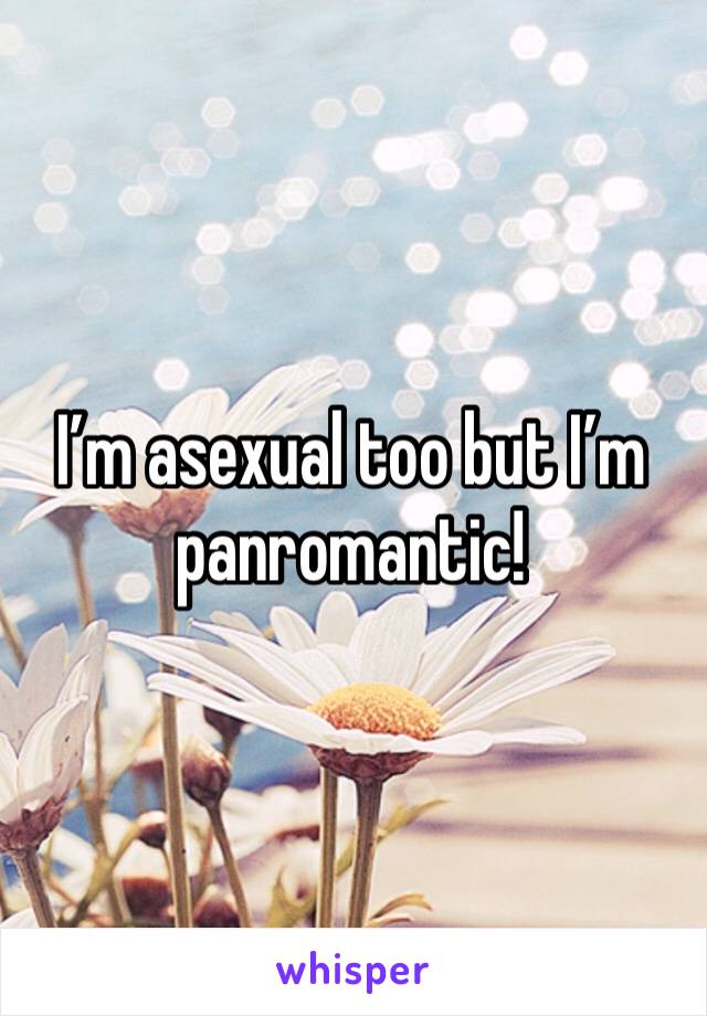 I’m asexual too but I’m panromantic! 