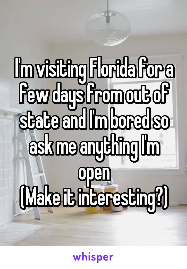 I'm visiting Florida for a few days from out of state and I'm bored so ask me anything I'm open
(Make it interesting?)