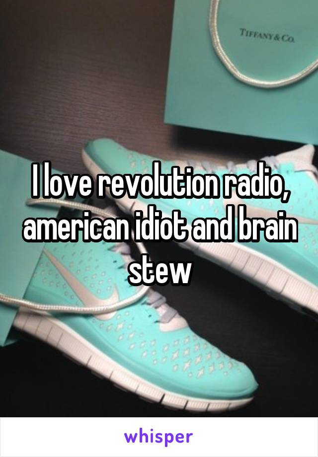 I love revolution radio, american idiot and brain stew