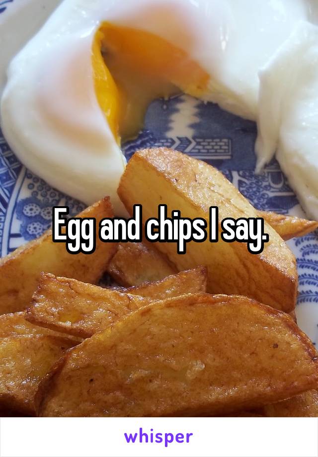 Egg and chips I say.