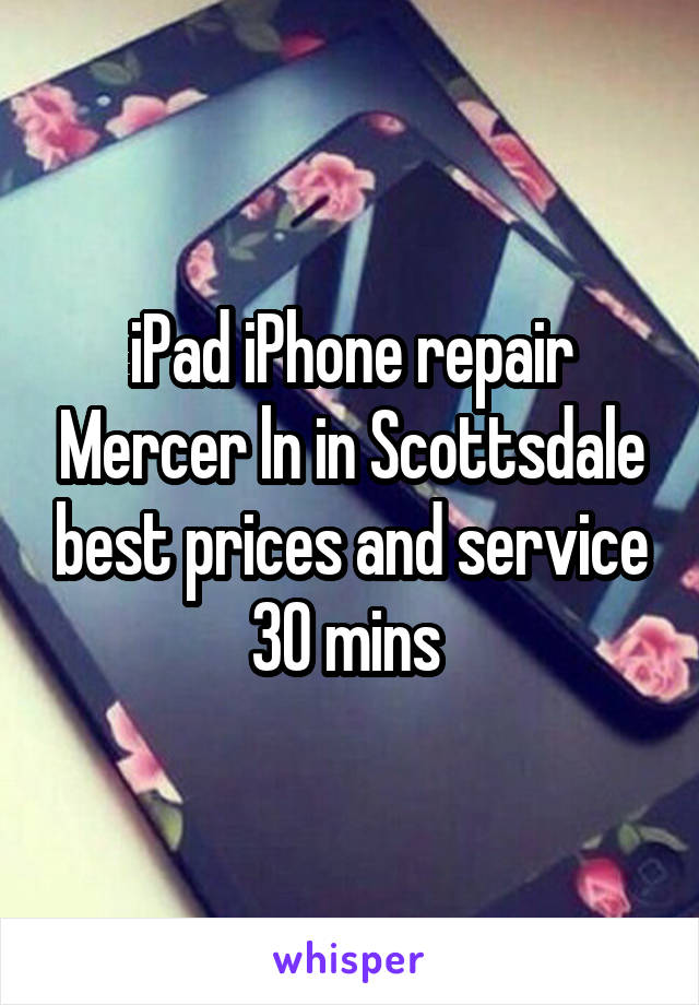 iPad iPhone repair Mercer ln in Scottsdale best prices and service 30 mins 