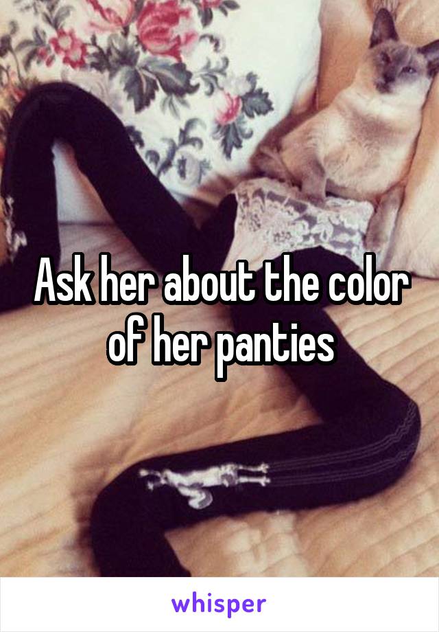 Ask her about the color of her panties
