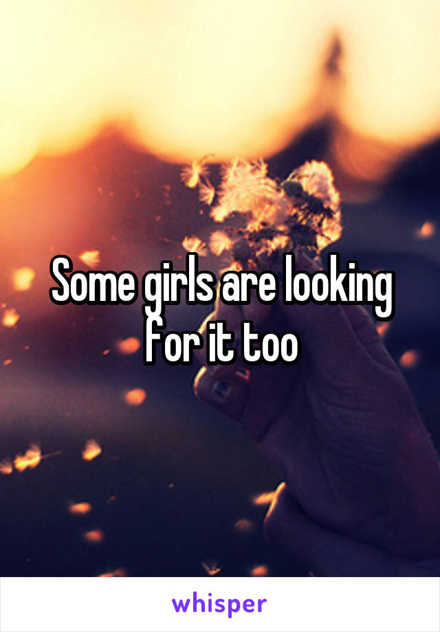 Some girls are looking for it too