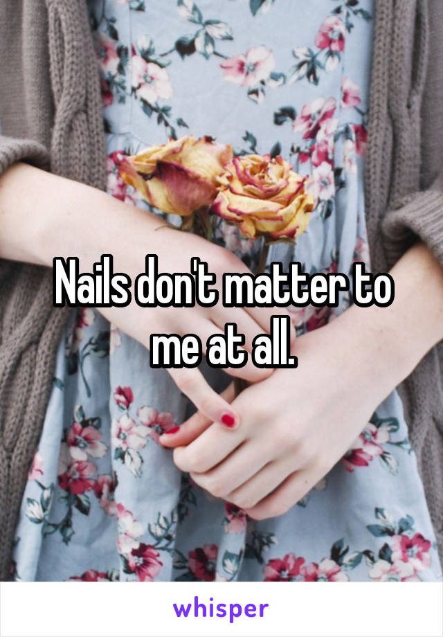 Nails don't matter to me at all.