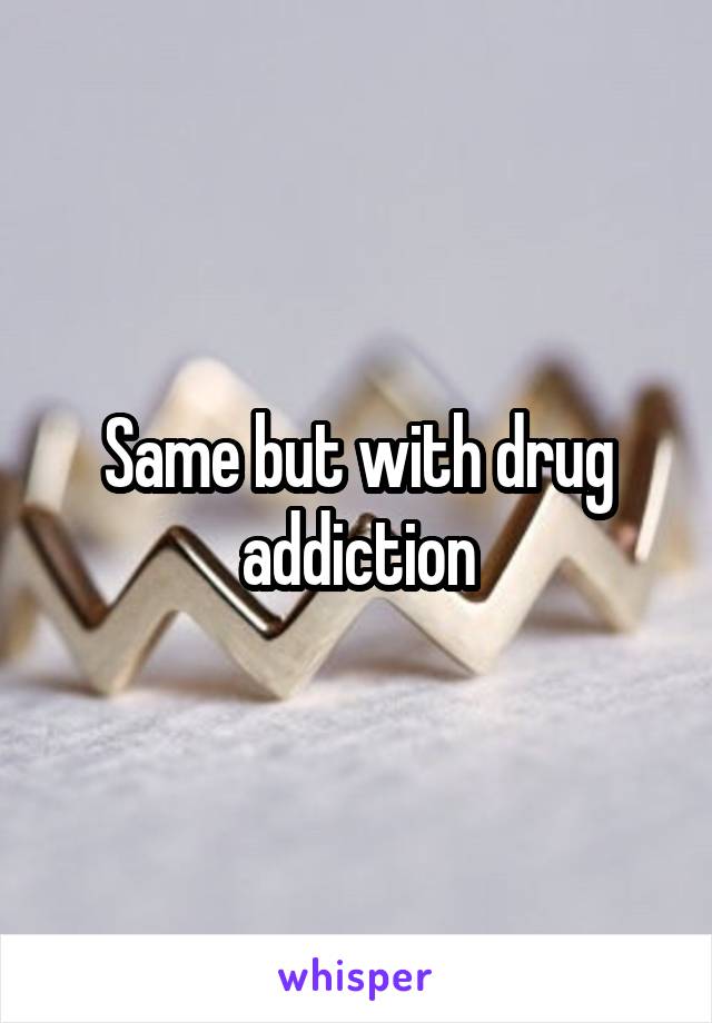 Same but with drug addiction