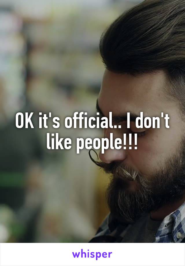 OK it's official.. I don't like people!!!