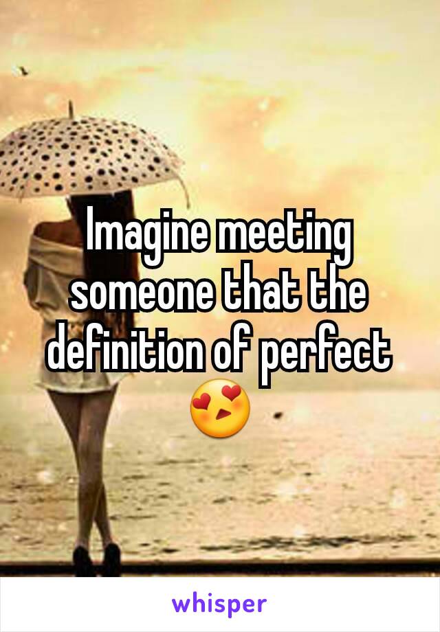 Imagine meeting  someone that the definition of perfect 😍