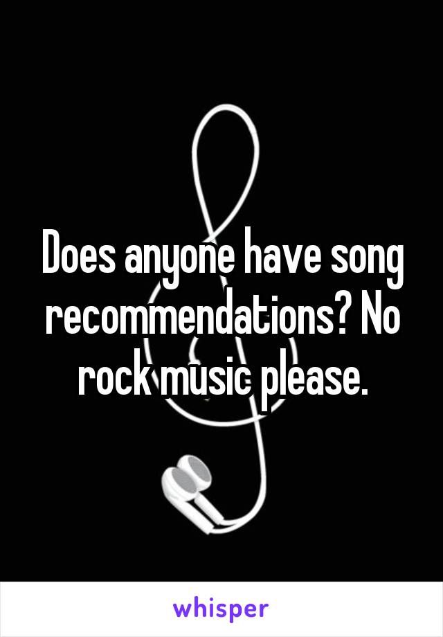 Does anyone have song recommendations? No rock music please.