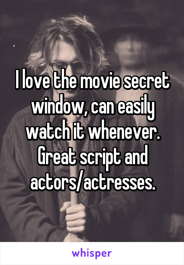 I love the movie secret window, can easily watch it whenever.
Great script and actors/actresses.