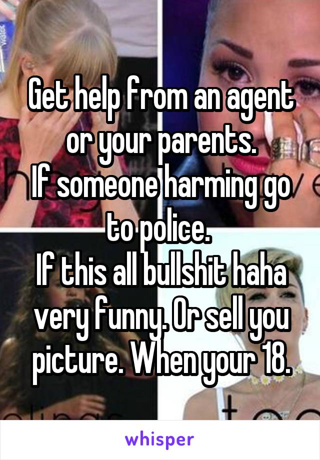Get help from an agent or your parents.
If someone harming go to police. 
If this all bullshit haha very funny. Or sell you picture. When your 18.