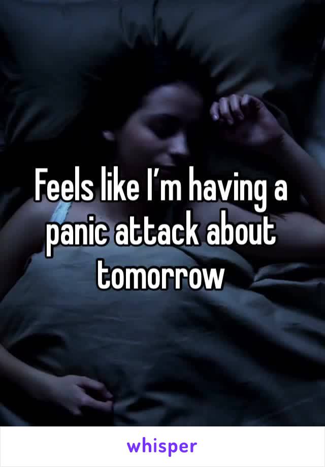 Feels like I’m having a panic attack about tomorrow 