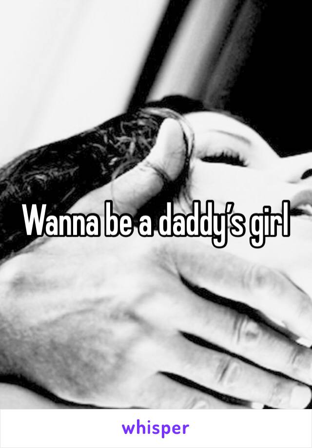 Wanna be a daddy’s girl 