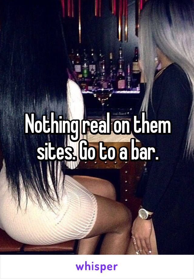 Nothing real on them sites. Go to a bar.