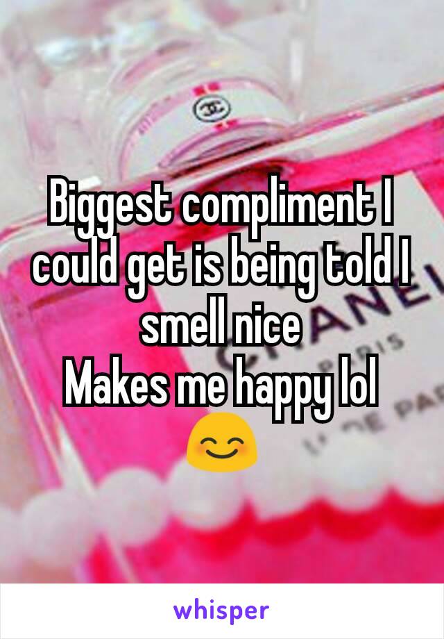 Biggest compliment I could get is being told I smell nice
Makes me happy lol 😊